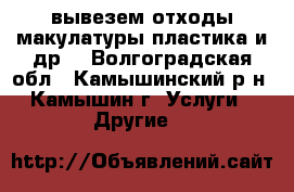 вывезем отходы макулатуры,пластика и др. - Волгоградская обл., Камышинский р-н, Камышин г. Услуги » Другие   
